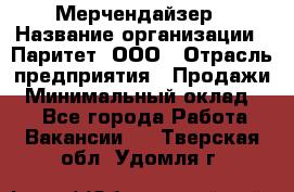 Мерчендайзер › Название организации ­ Паритет, ООО › Отрасль предприятия ­ Продажи › Минимальный оклад ­ 1 - Все города Работа » Вакансии   . Тверская обл.,Удомля г.